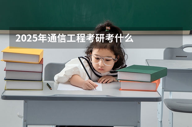 2025年通信工程考研考什么