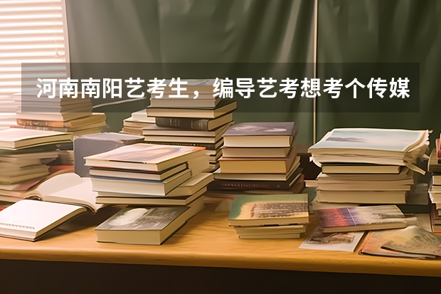 河南南阳艺考生，编导艺考想考个传媒类的专业大学，有什么要求吗