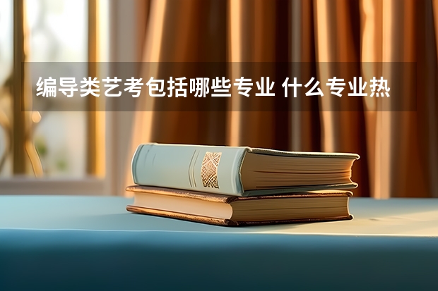 编导类艺考包括哪些专业 什么专业热门