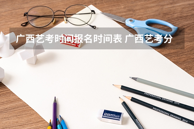 广西艺考时间报名时间表 广西艺考分数线