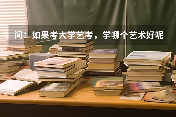 问:如果考大学艺考,学哪个艺术好呢?好就业呢?我是指画画,舞蹈,吉他,古筝那一类的