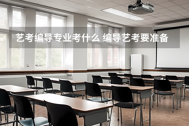 艺考编导专业考什么 编导艺考要准备什么