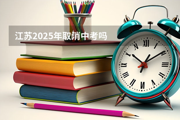 江苏2025年取消中考吗