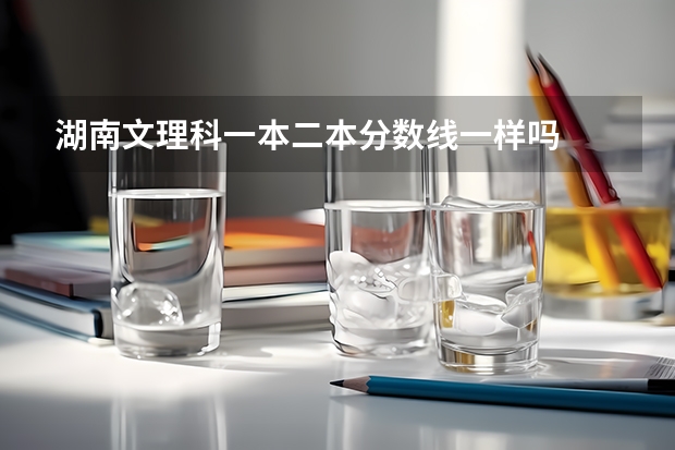 湖南文理科一本二本分数线一样吗