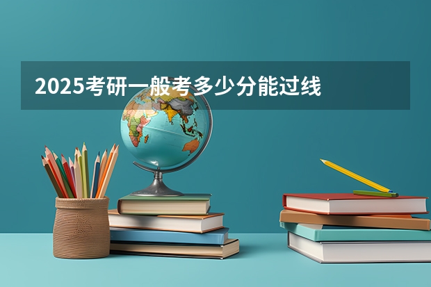 2025考研一般考多少分能过线