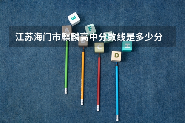 江苏海门市麒麟高中分数线是多少分
