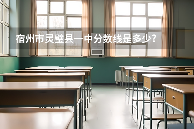 宿州市灵璧县一中分数线是多少?