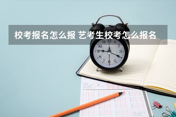 校考报名怎么报 艺考生校考怎么报名