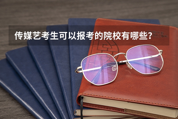 传媒艺考生可以报考的院校有哪些？