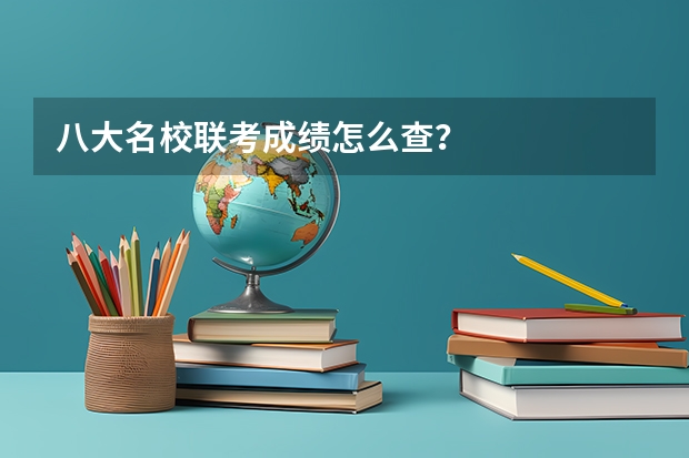 八大名校联考成绩怎么查？