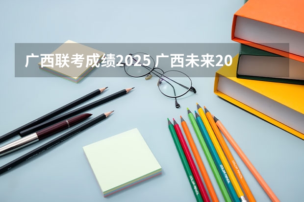 广西联考成绩2025 广西未来2025重点发展的城市