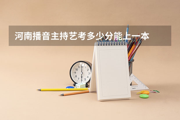 河南播音主持艺考多少分能上一本