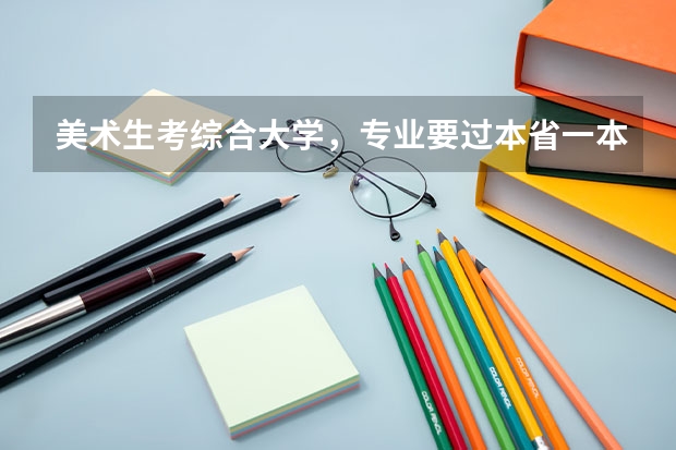 美术生考综合大学,专业要过本省一本线吗