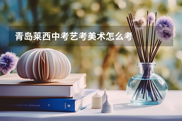 青岛莱西中考艺考美术怎么考