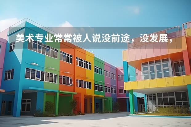 美术专业常常被人说没前途，没发展，就业前景如何?