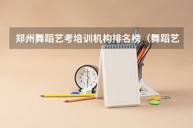 郑州舞蹈艺考培训机构排名榜（舞蹈艺考机构排名前十）