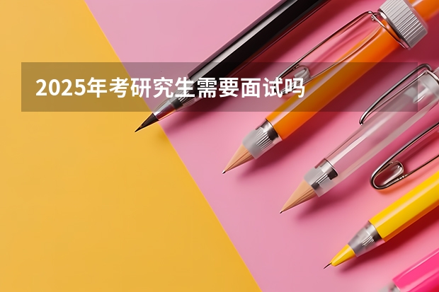 2025年考研究生需要面试吗