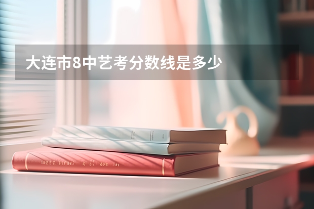 大连市8中艺考分数线是多少
