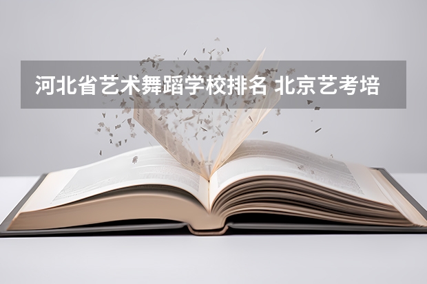 河北省艺术舞蹈学校排名 北京艺考培训机构排行榜前十