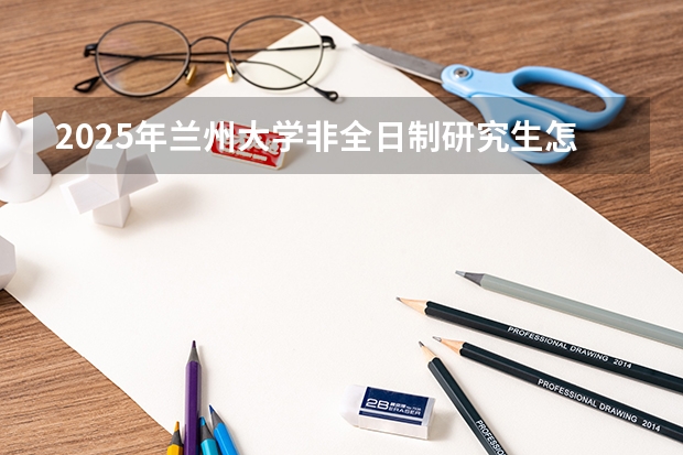 2025年兰州大学非全日制研究生怎么上课？需要到校吗？