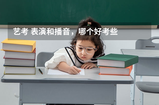 艺考 表演和播音，哪个好考些