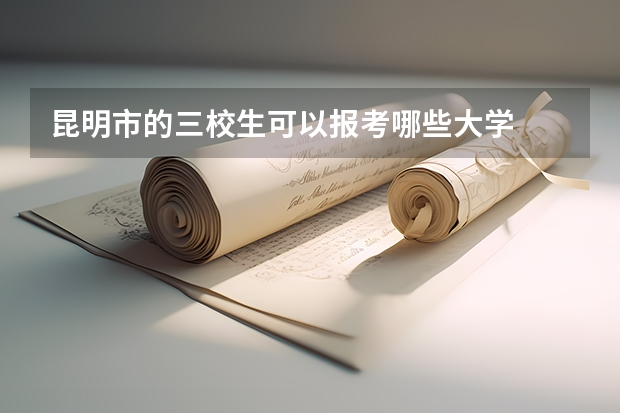 昆明市的三校生可以报考哪些大学