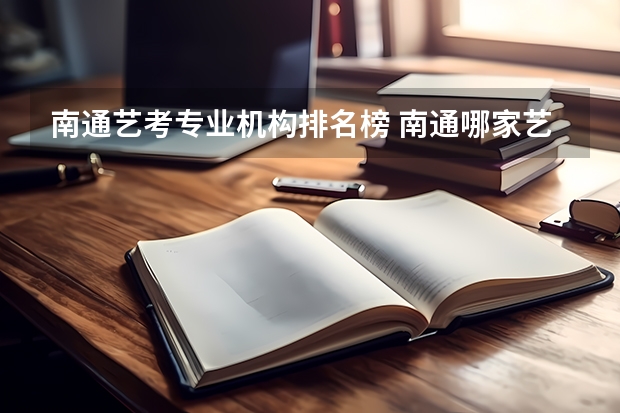 南通艺考专业机构排名榜 南通哪家艺术美术艺考培训机构比较好？今年高一，美术零基础，想找一个靠谱机构