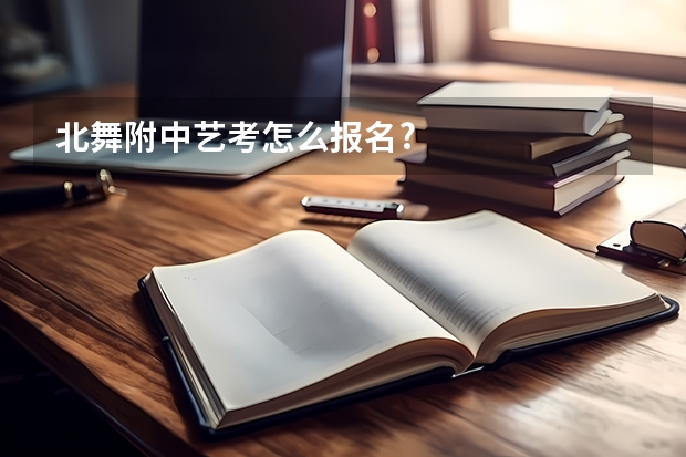 北舞附中艺考怎么报名?