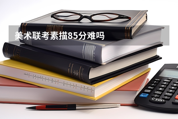 美术联考素描85分难吗