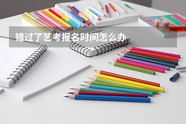 错过了艺考报名时间怎么办