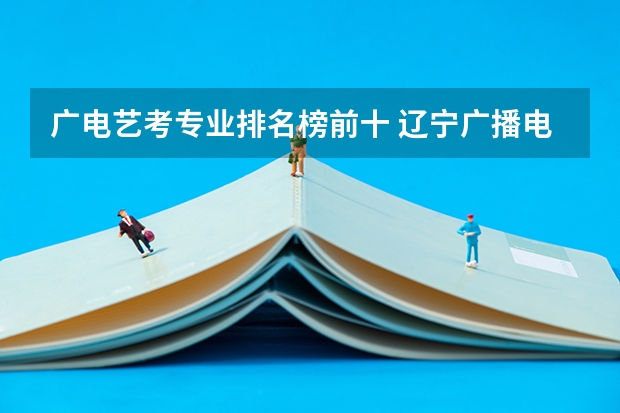 广电艺考专业排名榜前十 辽宁广播电视台的频道与机构