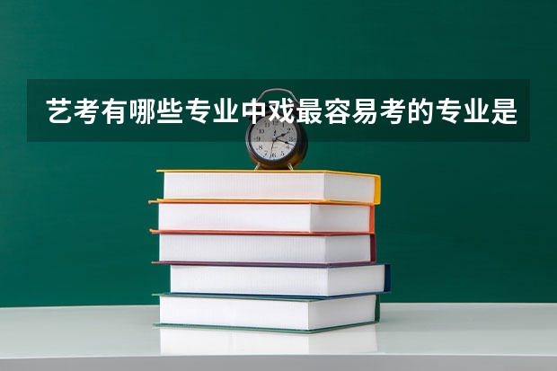 艺考有哪些专业中戏最容易考的专业是什么