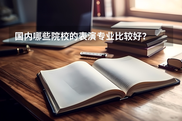 国内哪些院校的表演专业比较好？