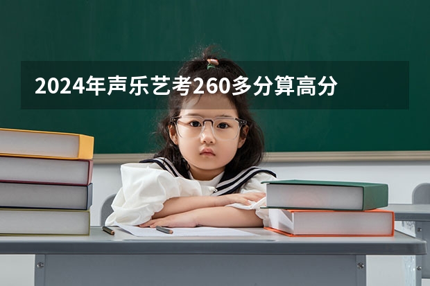 2024年声乐艺考260多分算高分吗