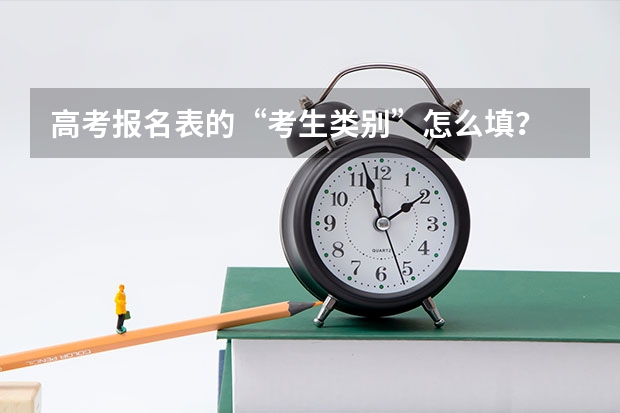 高考报名表的“考生类别”怎么填？