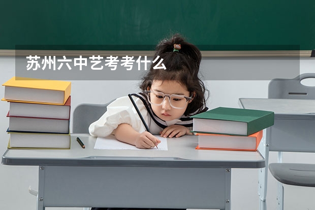 苏州六中艺考考什么