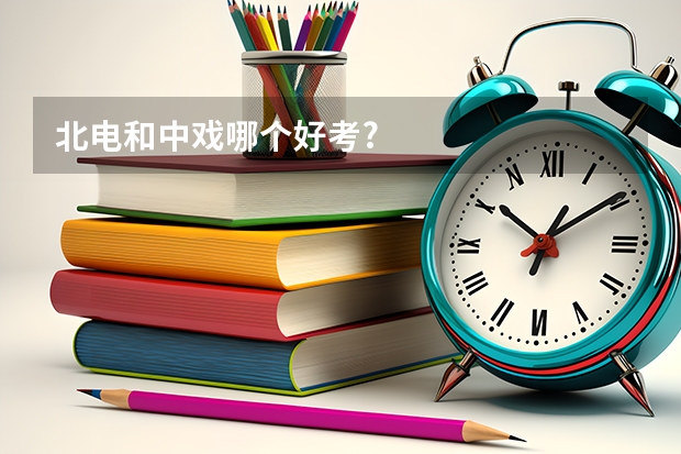 北电和中戏哪个好考?