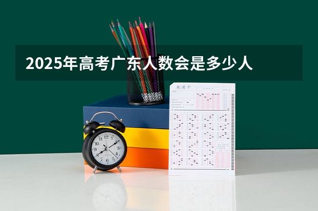 2025年高考广东人数会是多少人