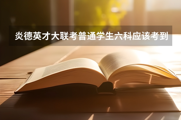 炎德英才大联考普通学生六科应该考到多少分