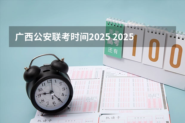 广西公安联考时间2025 2025中考时间广西
