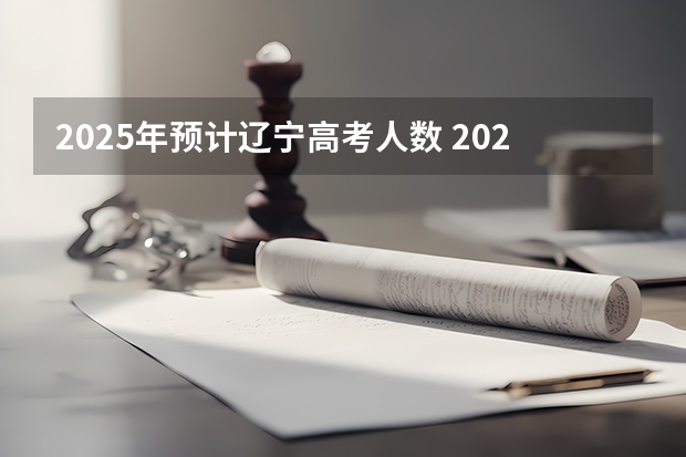 2025年预计辽宁高考人数 2025辽宁春晚几号播出
