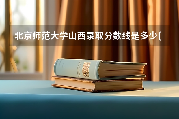 北京师范大学山西录取分数线是多少(历年招生人数汇总)