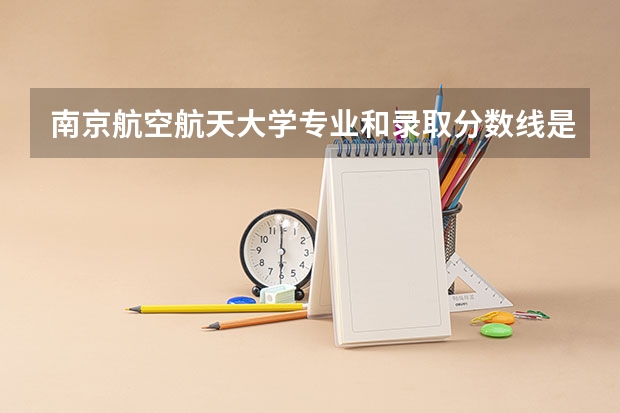 南京航空航天大学专业和录取分数线是多少