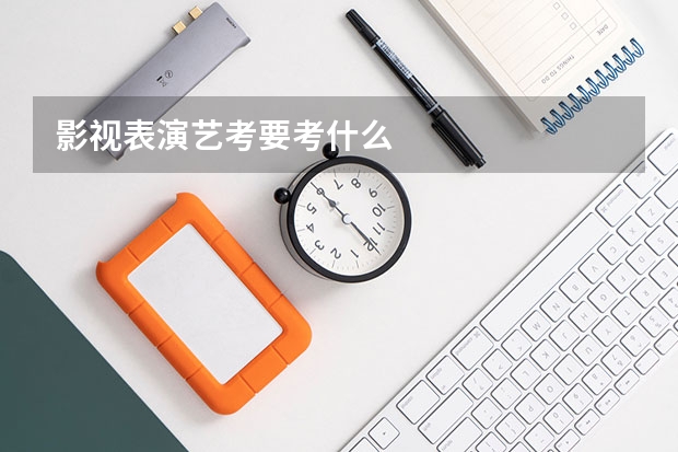 影视表演艺考要考什么