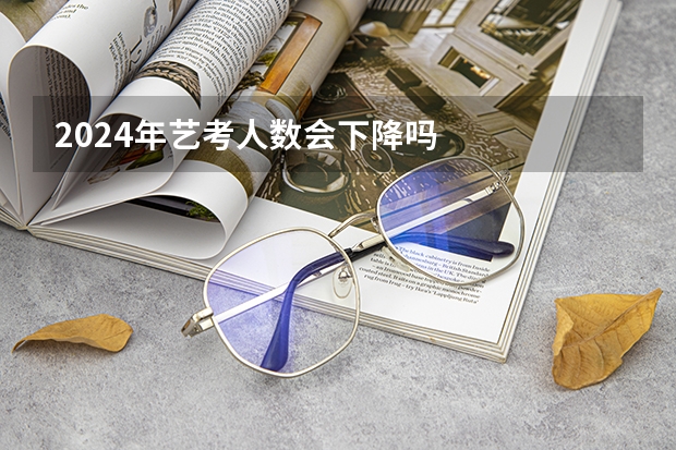 2024年艺考人数会下降吗