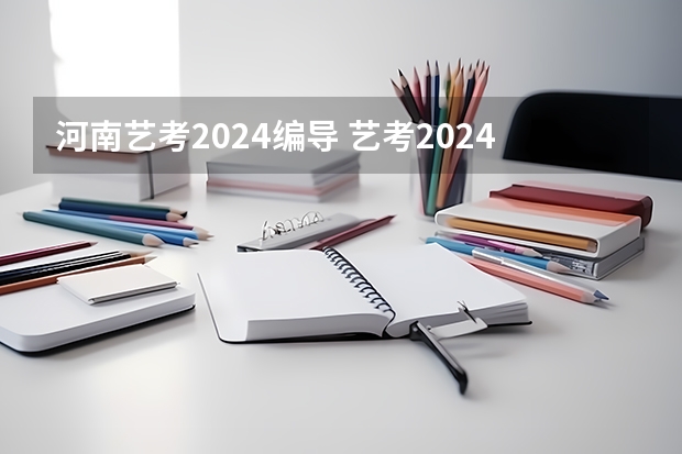 河南艺考2024编导 艺考2024新政策