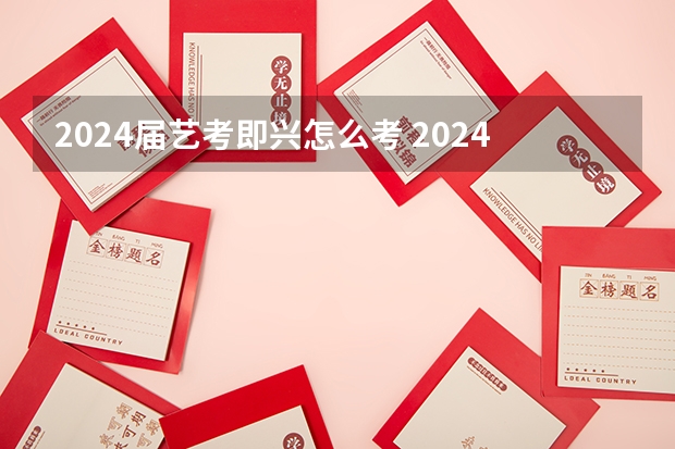 2024届艺考即兴怎么考 2024年艺考新规定