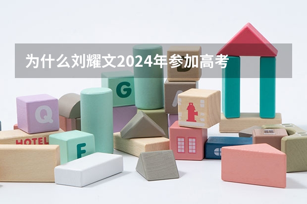 为什么刘耀文2024年参加高考