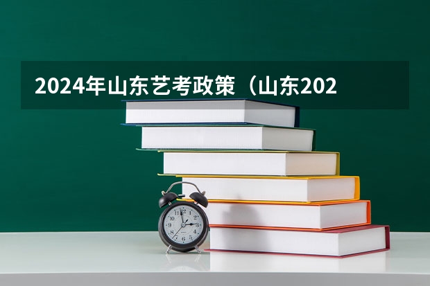 2024年山东艺考政策（山东2024年艺考时间表）
