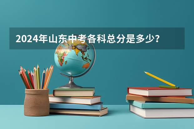 2024年山东中考各科总分是多少？